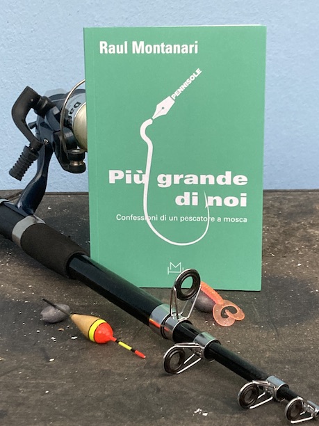 Bibliografia
Raul Montanari, «Più grande di noi – Confessioni di un pescatore a mosca», collana Pennisole a cura di Dario Voltolini, Hopeful Monster Editore, di Torino, 2022